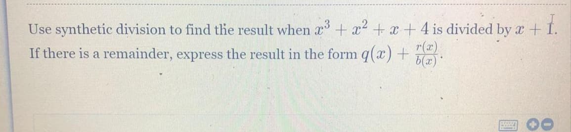 Use synthetic division to find the result when x³ + x² + x + 4 is divided by x +
If there is a remainder, express the result in the form q(x) + (2)
b(x)*