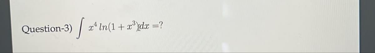 Question-3)
[ xª ln(1 + x³]dx =?