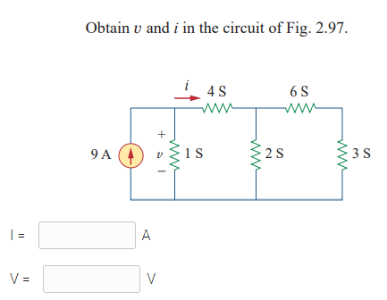 Obtain v and i in the circuit of Fig. 2.97.
4 S
6 S
ww
ww
+
9 A
A (4
1s
3 S
| =
A
V =
V
2.
ww
