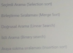 Seçimli Arama (Selection sort)
Birleştirme Sıralaması (Merge Sort)
Doğrusal Arama (Linear Search)
İkili Arama (Binary search)
Araya sokma sıralaması (Insertion sort)
