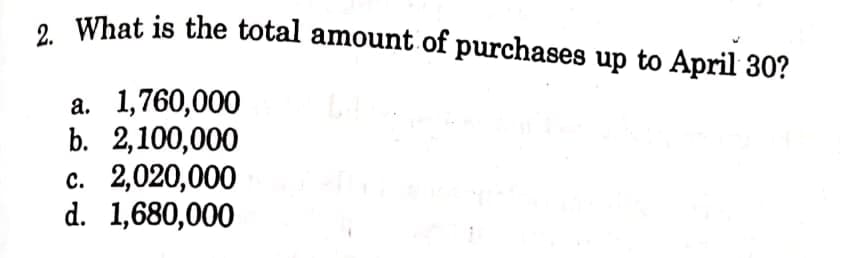 , What is the total amount of purchases up to April 30?
a. 1,760,000
b. 2,100,000
c. 2,020,000
d. 1,680,000
