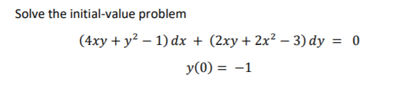 Solve the initial-value problem
(4xy + y² – 1) dx + (2xy + 2x² – 3) dy = 0
y(0) = -1
