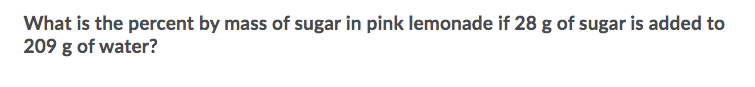 What is the percent by mass of sugar in pink lemonade if 28 g of sugar is added to
209 g of water?
