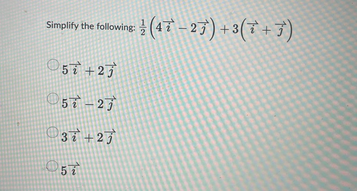 Simplify the following: (423) + 3(T+7)
EX
O
5i +2j
57-27
37 +27
5i
2