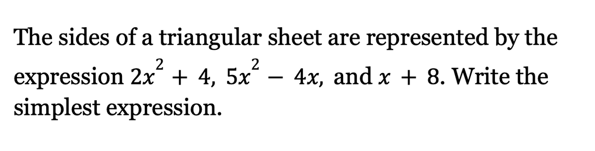 The sides of a triangular sheet are represented by the
expression 2x² + 4, 5x² − 4x, and x + 8. Write the
simplest expression.