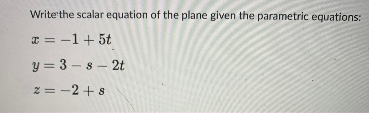 Write the scalar equation of the plane given the parametric equations:
x = −1+5t
y=3-s-2t
2= −2+s