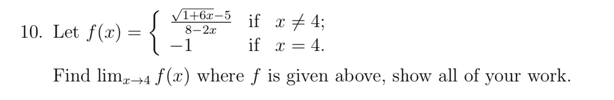 1+6x-5
8-2x
if _x‡4;
10. Let f(x) =
-1
if _x = 4.
Find limx→4 f(x) where f is given above, show all of your work.