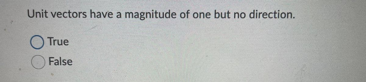 Unit vectors have a magnitude of one but no direction.
True
False