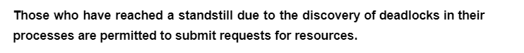 Those who have reached a standstill due to the discovery of deadlocks in their
processes are permitted to submit requests for resources.