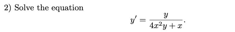 2) Solve the equation
y' =
=
Y
4x²y + x