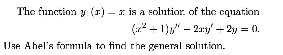 The function yı(x) = x is a solution of the equation
(x² +1)y" − 2xy' + 2y = 0.
Use Abel's formula to find the general solution.