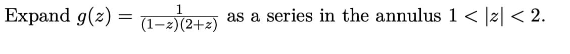 Expand g(2) = (1-2) (2+2) as a series in the annulus 1 < |z| < 2.