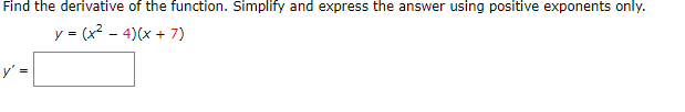 Find the derivative of the function. Simplify and express the answer using positive exponents only.
y = (x2 - 4)(x + 7)
y' =
