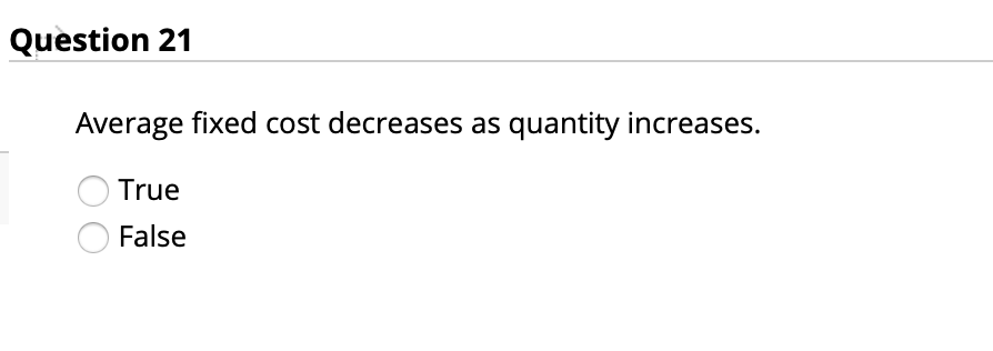 Question 21
Average fixed cost decreases as quantity increases.
True
False
