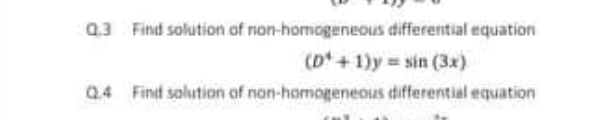 Q3 Find solution of non-homogeneous differential equation
(D* + 1)y = sin (3x)
Q4 Find solution of non-homogeneous differential equation
