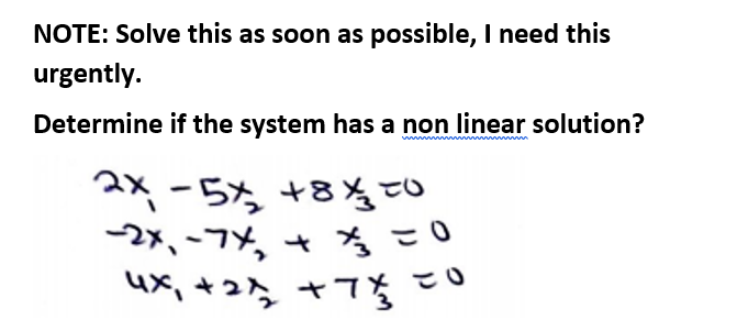 NOTE: Solve this as soon as possible, I need this
urgently.
Determine if the system has a non linear solution?
-5ち +8% o
-2x,-74, +
4x,+2ら ャ7。
