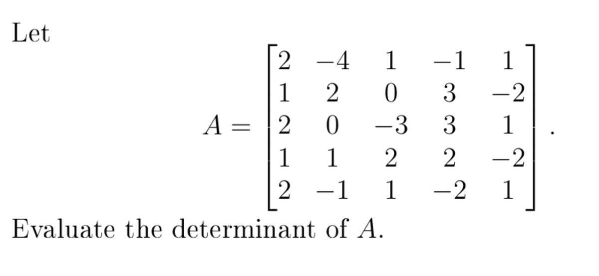 Let
2
-4
-1
1
1
3
-2
A = |2
-3
3
1
1
1
-2
-1
1
-2
1
Evaluate the determinant of A.
