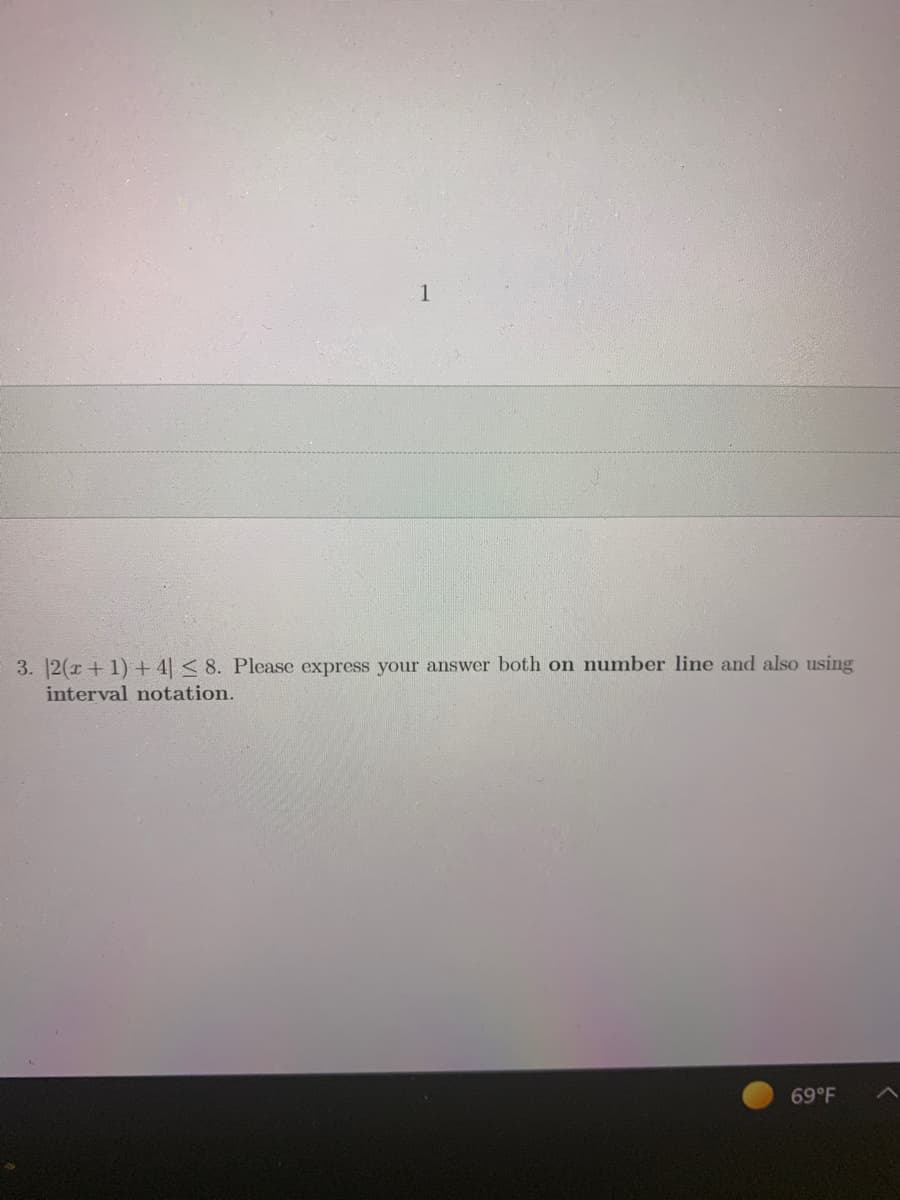 3. 2(x + 1)+4 < 8. Please express your answer both on number line and also using
interval notation.
69°F
