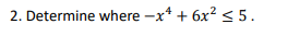 2. Determine where -x* + 6x? <5.
