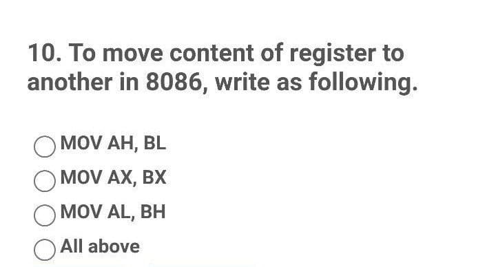 10. To move content of register to
another in 8086, write as following.
OMOV AH, BL
OMOV AX, BX
OMOV AL, BH
All above