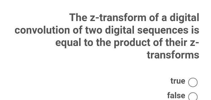 The z-transform of a digital
convolution of two digital sequences is
equal to the product of their z-
transforms
true O
false