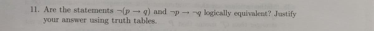 11. Are the statements ¬(p → q) and ¬p →¬q logically equivalent? Justify
->
your answer using truth tables.
