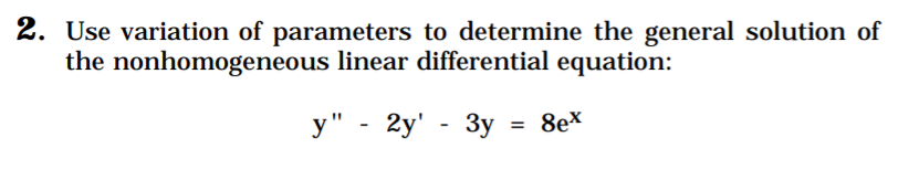 2. Use variation of parameters to determine the general solution of
the nonhomogeneous linear differential equation:
y" - 2y' - 3y = 8ex
