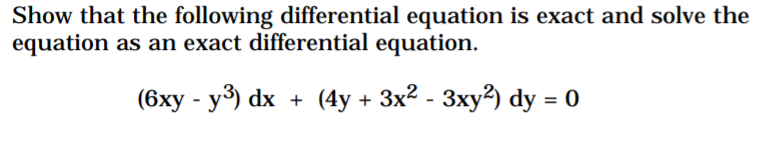 Show that the following differential equation is exact and solve the
equation as an exact differential equation.
(6ху - у3) dx + (4у + 3x2
- Зху?) dy %3D 0
