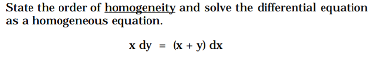 State the order of homogeneity and solve the differential equation
as a homogeneous equation.
x dy = (x + y) dx
