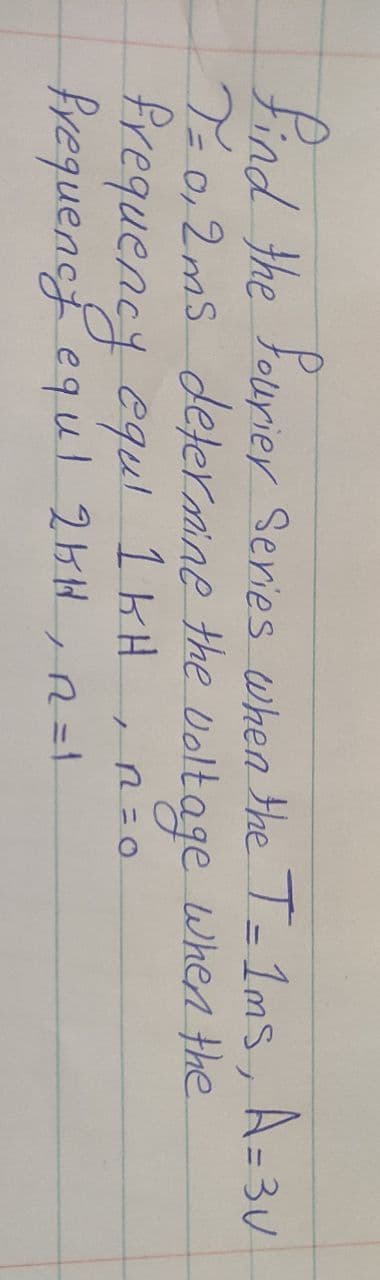 Find the Fourier Series when the T- 1ms, A=3U
T
0,2ms deternine the voltage When the
frequency equl 1 kH
frequencf equl 251H ,R=!
R=0
