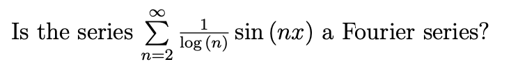 1
Is the series
sin (nx) a Fourier series?
log (n)
n=2
