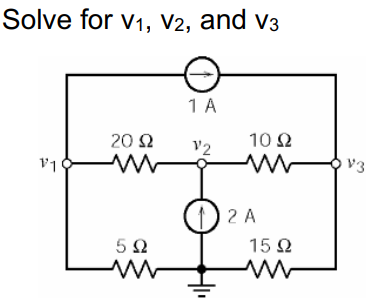 Solve for v1, V2, and v3
1A
20 Ω
10 Ω
v2
V3
V1
) 2 A
5Ω
15 N
