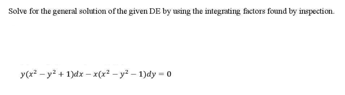 Solve for the general solution of the given DE by using the integrating factors found by inspection.
y(x2 – y2 + 1)dx – x(x2 – y2 – 1)dy = 0
