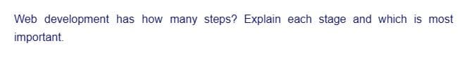 Web development has how many steps? Explain each stage and which is most
important.