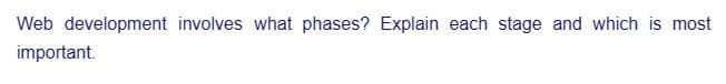 Web development involves what phases? Explain each stage and which is most
important.