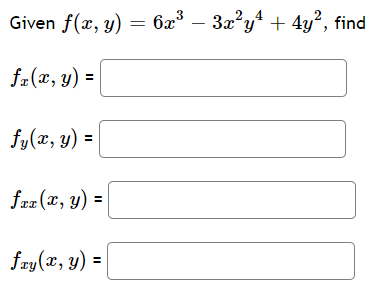 Given f(x, y) = 6x³
– 3x?y* + 4y?, find
fa(x, y) =
fy(x, y) =
%3D
frz (x, y) =
fay(x, y) =
