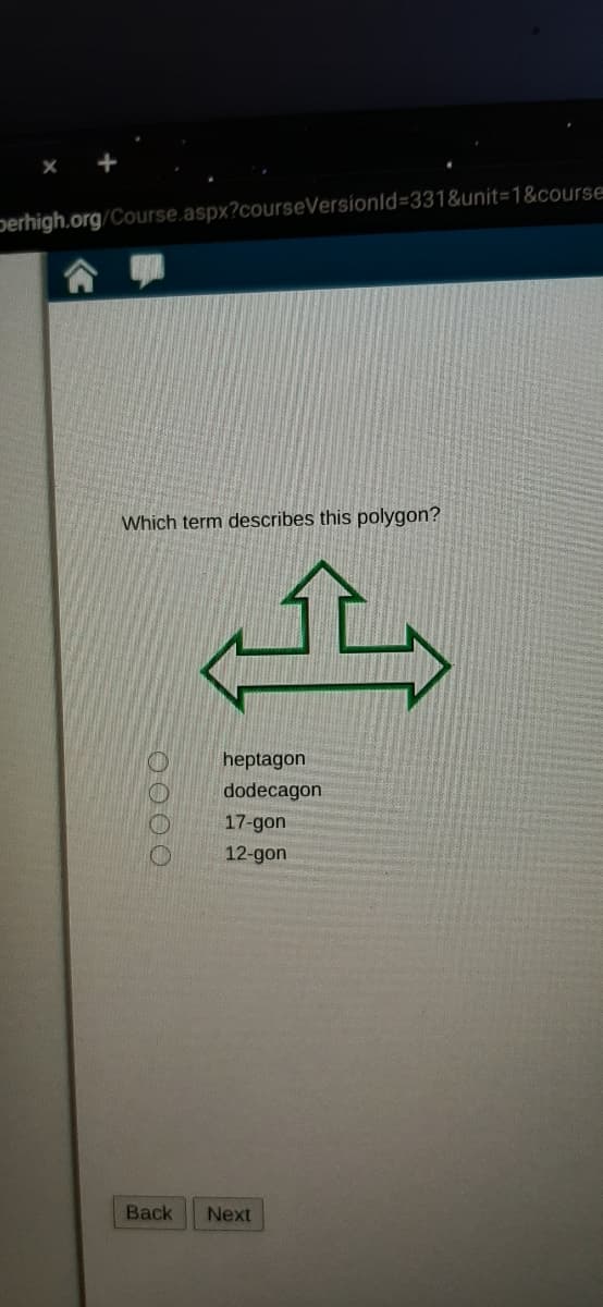 Derhigh.org/Course.aspx?courseVersionld%-331&unit3D1&course
Which term describes this polygon?
"रु
heptagon
dodecagon
17-gon
12-gon
Back
Next
0000
