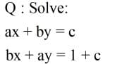 Q: Solve:
ax + by = c
bx + ay = 1 + c
