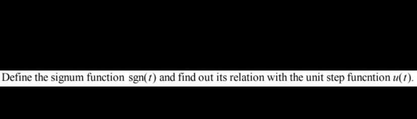 Define the signum function sgn(t) and find out its relation with the unit step funcntion u(t).
