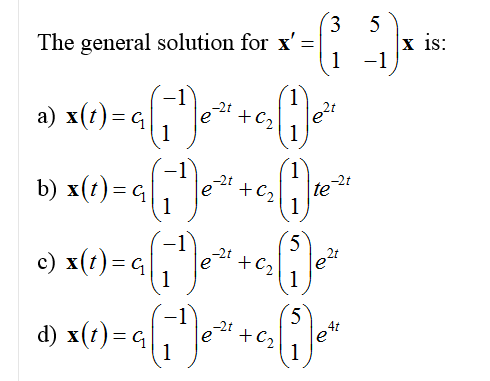 5
x is:
1 -1
The general solution for x' =
a) x(1)= q|
+C2
b) x(e)-a,+e
1
-2t
te
-21
+C2
-2t
2t
c) x(t)= q, e
+C2
5=(1)x (3
5
d) x(,)=q[e
-2t
+C2
le
1
3.
