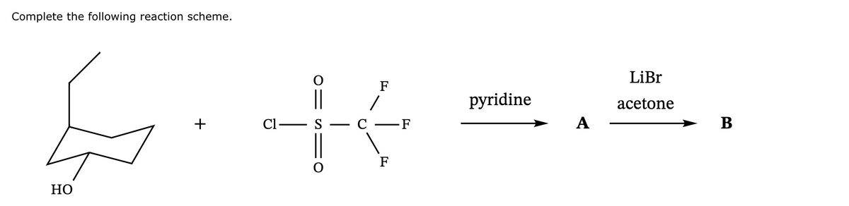 Complete the following reaction scheme.
HO
LiBr
F
pyridine
acetone
如果产品
+
长
C1- S
C-F
A
F
0
B