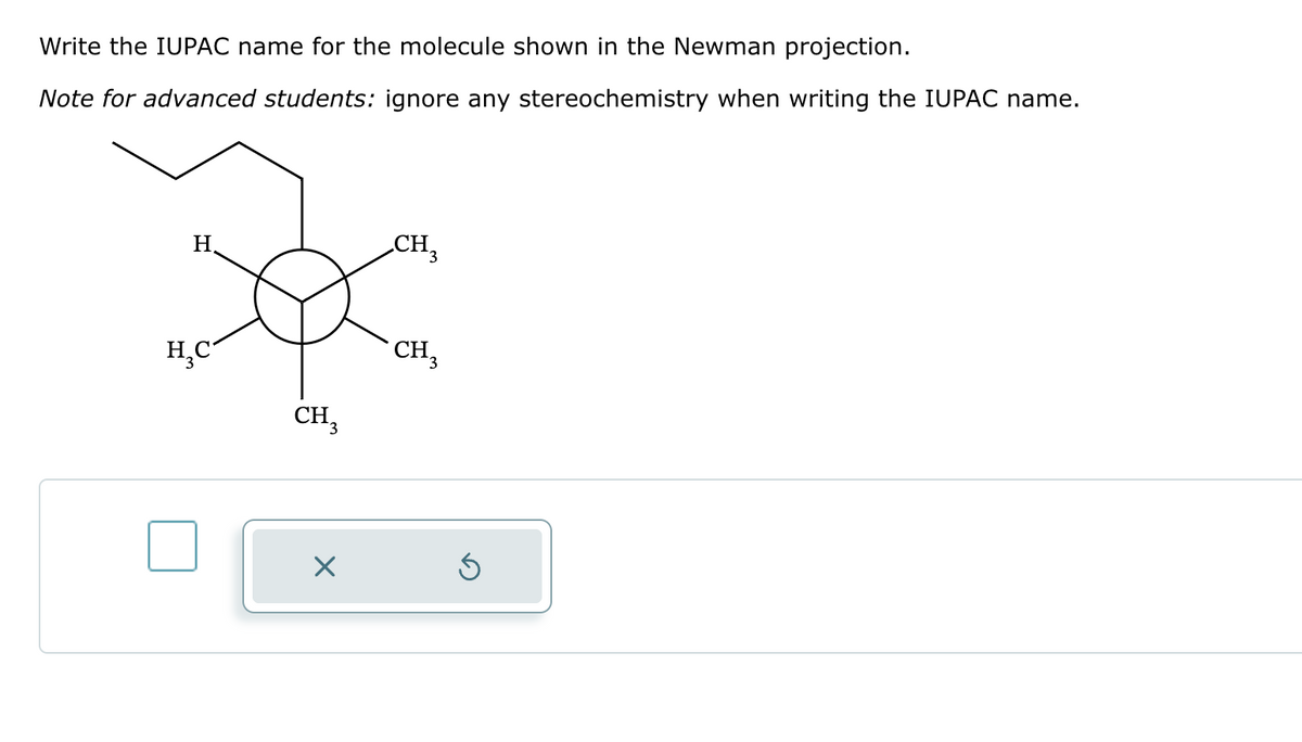 Write the IUPAC name for the molecule shown in the Newman projection.
Note for advanced students: ignore any stereochemistry when writing the IUPAC name.
CH₂
H.
Sex
CH₂
H₂C
CH 3
X
Ś