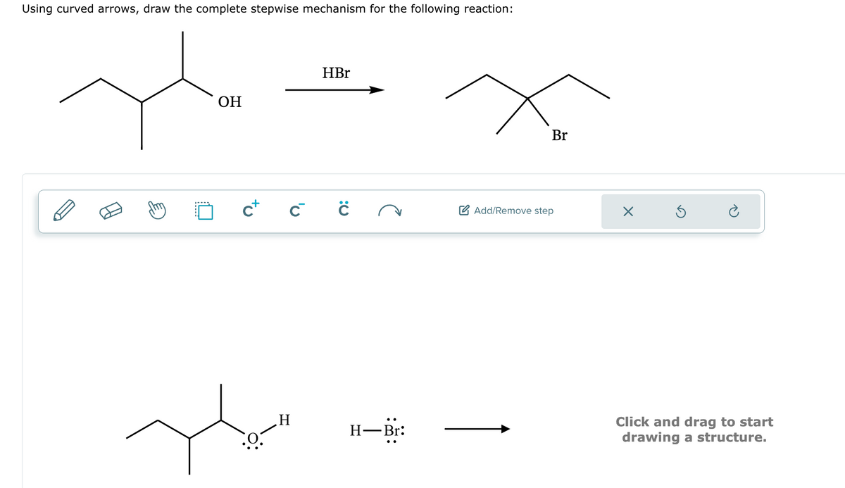 Using curved arrows, draw the complete stepwise mechanism for the following reaction:
OH
cx
C
H
HBr
ċ
H—Br:
- Br:
Br
Add/Remove step
X
Ś
Click and drag to start
drawing a structure.