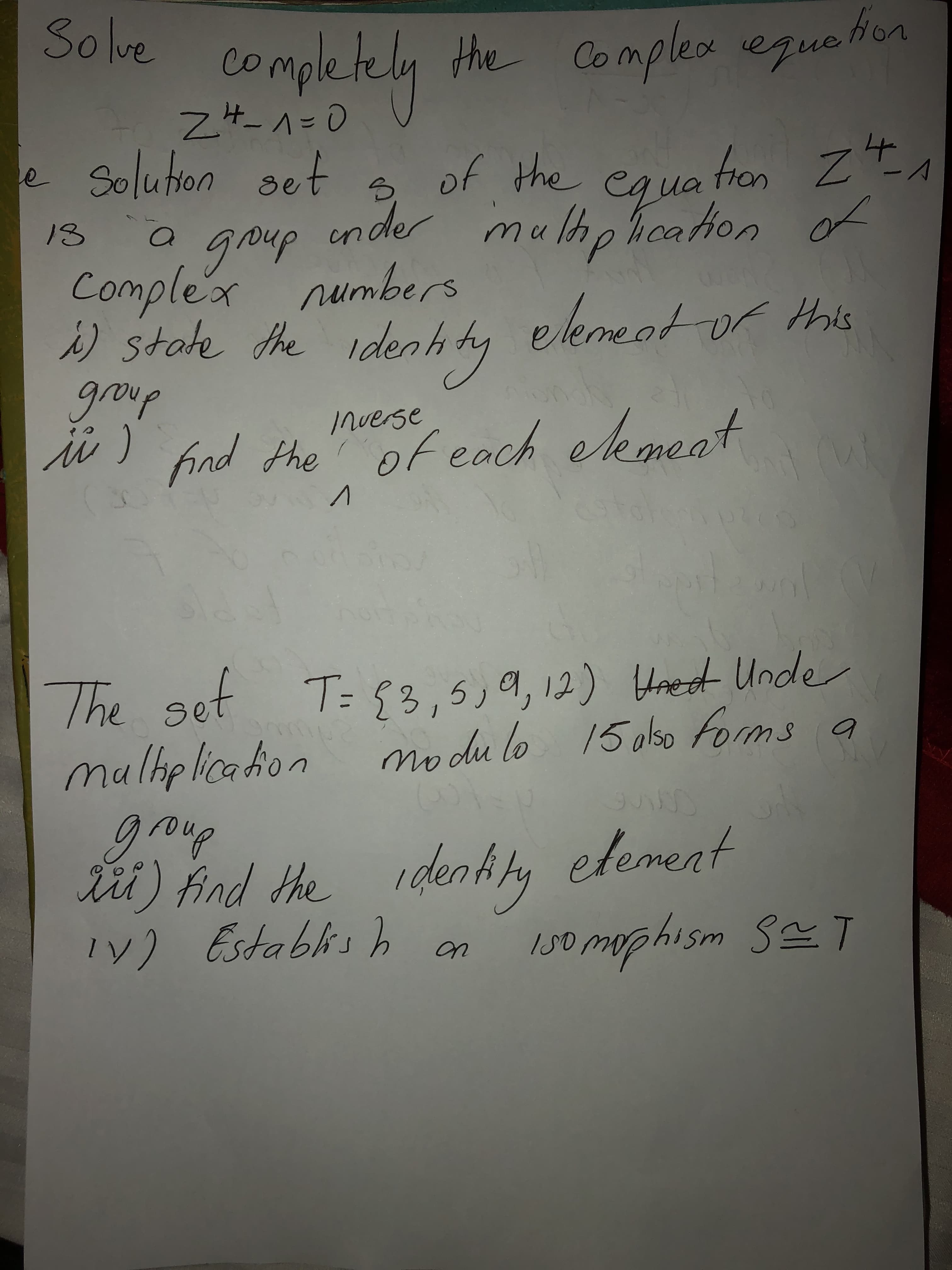 Solve
completely
the Complex eue Hon
Z4-1=0
2 Solution set
s of
of the caua ton Z
fron zt
ander
equa
mulholication of
13
group
Complex numbers
)state the idenh ty elemeat of this
group
find the of each ekmeat
Inverse
