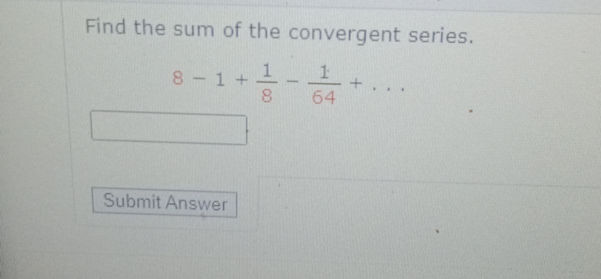Find the sum of the convergent series.
8 - 1 +
8.
64
Submit Answer
