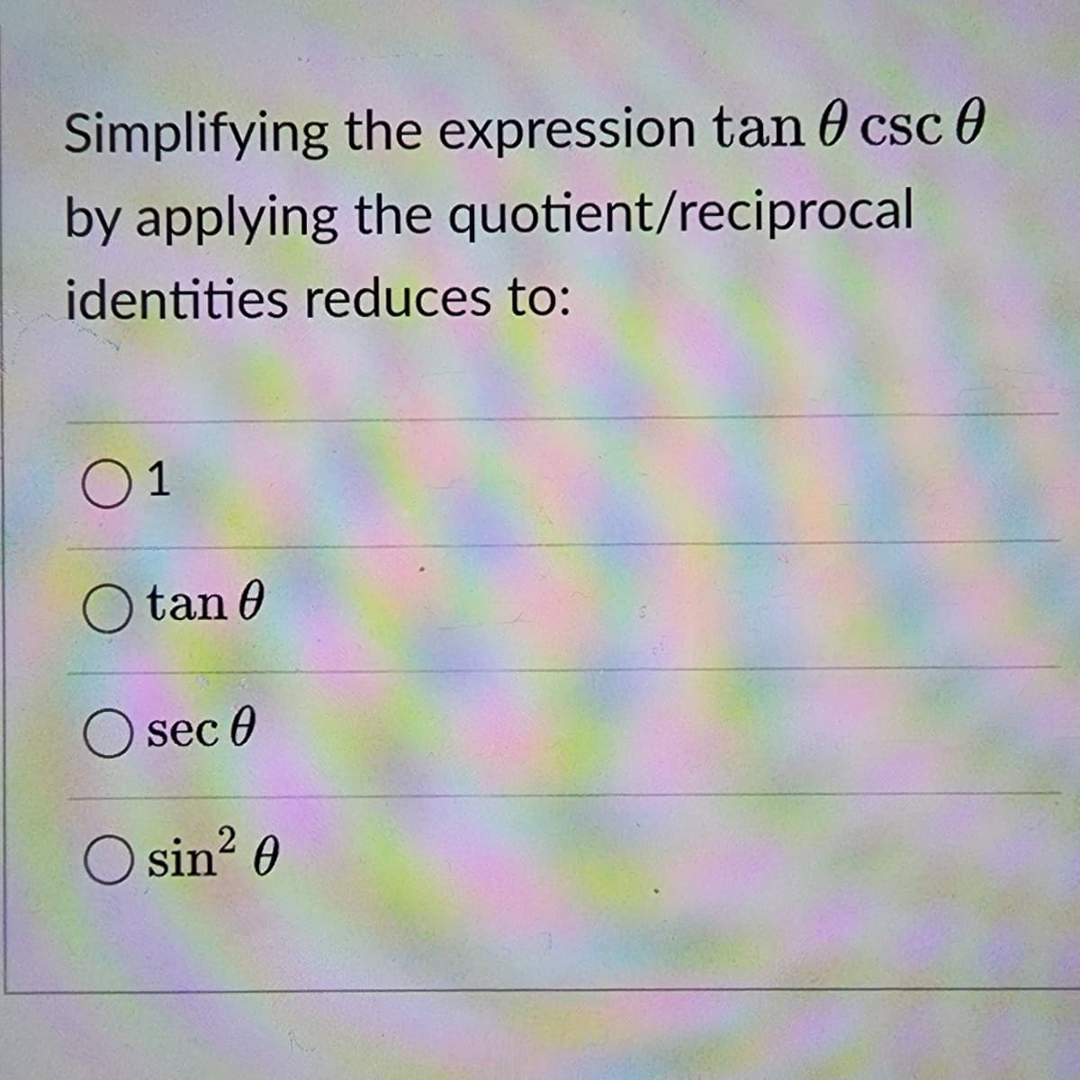 Simplifying the expression tan 0 csc 0
by applying the quotient/reciprocal
identities reduces to:
01
tan 0
sec 0
O sin² 0