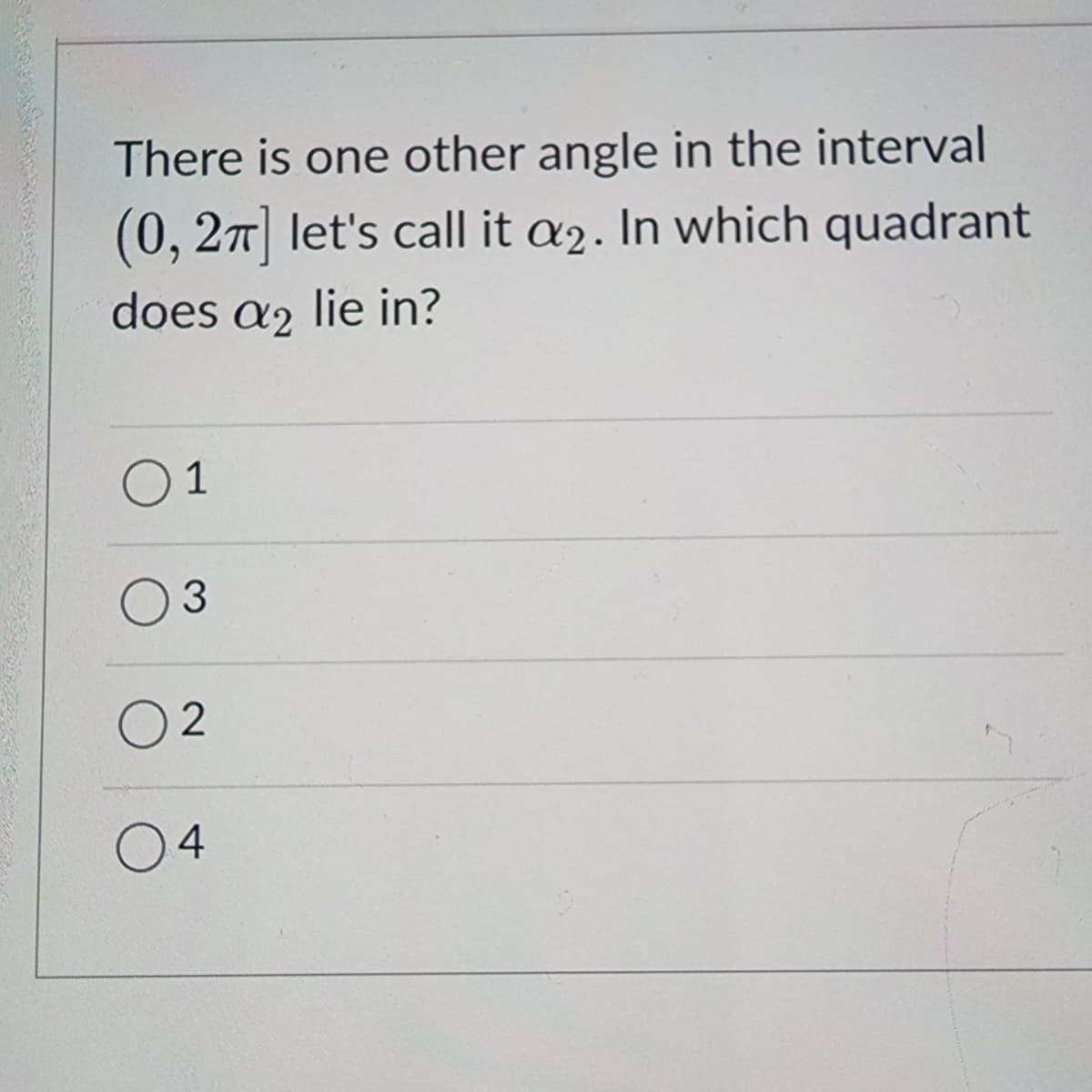 There is one other angle in the interval
(0, 2π] let's call it a2. In which quadrant
does a2 lie in?
01
3
2
04