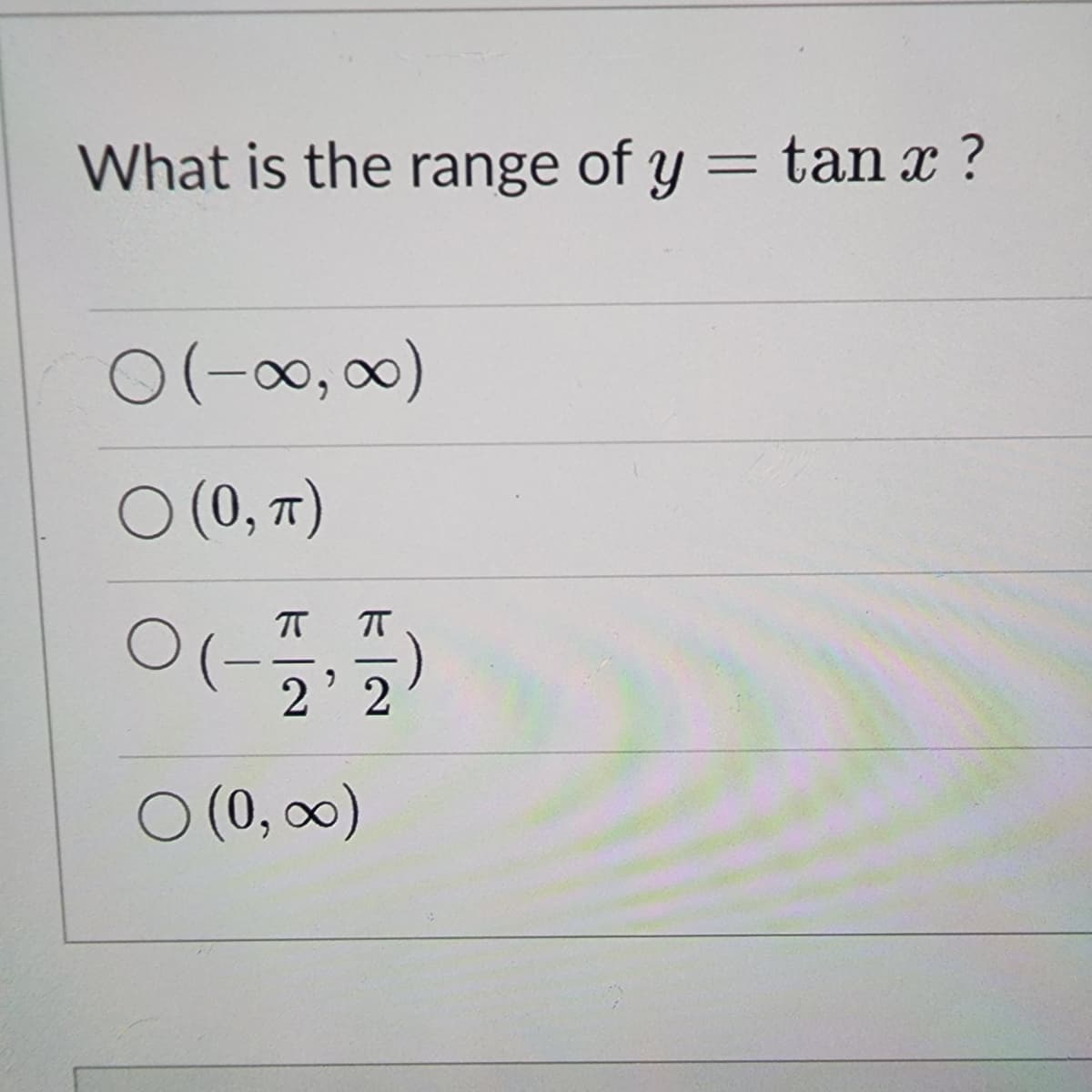 What is the range of y = tan x ?
0 (-∞, ∞)
O (0, TT)
π)
ㅠㅠ
0(-5,5)
2'2
○ (0, ∞0)