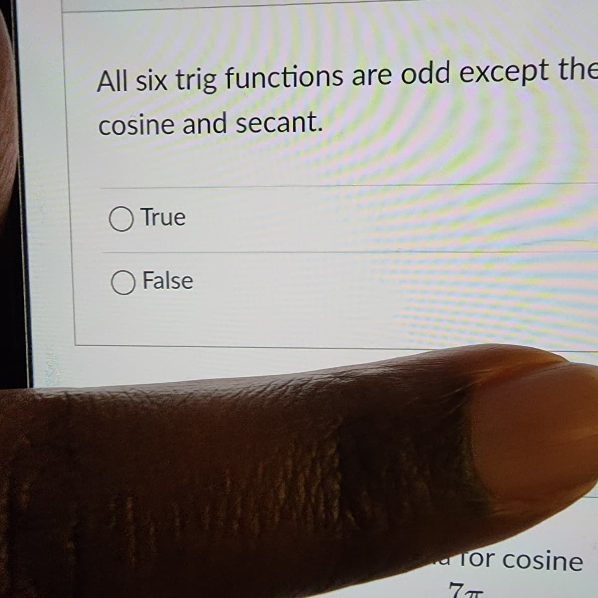 All six trig functions are odd except the
cosine and secant.
True
False
Int
Tor cosine
7T