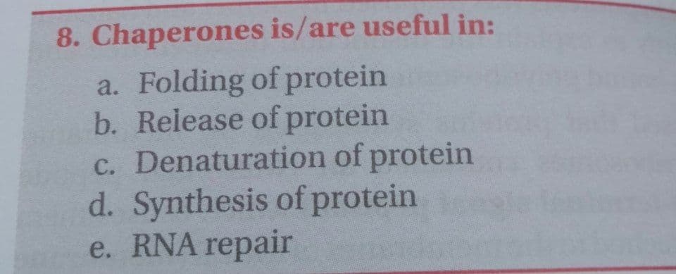 8. Chaperones is/are useful in:
a. Folding of protein
b. Release of protein
c. Denaturation of protein
d. Synthesis of protein
e. RNA repair
